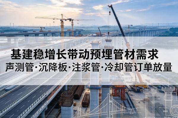 谢家集基建稳增长带动预埋监测管材需求，声测管、沉降板、注浆管订单持续放量