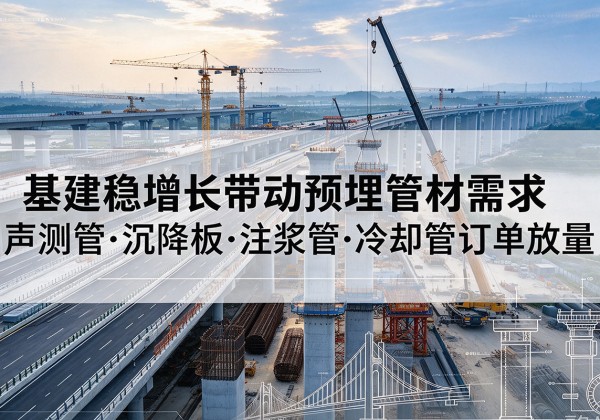 谢家集基建稳增长带动预埋监测管材需求，声测管、沉降板、注浆管订单持续放量