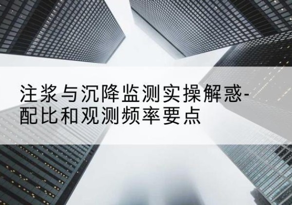 谢家集水泥浆配比不当会不会造成注浆管堵管？-注浆与沉降监测实操解惑-配比和观测频率要点